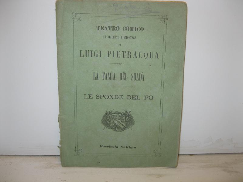 Teatro comico in dialetto piemontese di Luigi Pietracqua. La famìa del soldà. Commedia in tre atti. Le sponde del Po. Dramma in due atti